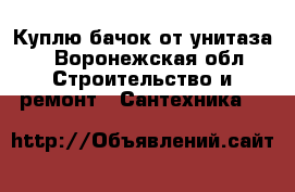 Куплю бачок от унитаза  - Воронежская обл. Строительство и ремонт » Сантехника   